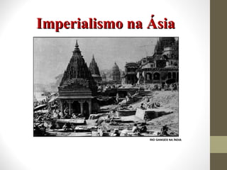 Imperialismo na Ásia RIO GANGES NA ÍNDIA 