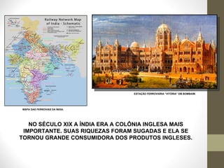 ESTAÇÃO FERROVIÁRIA “VITÓRIA” EM BOMBAIM.  MAPA DAS FERROVIAS DA ÍNDIA.  NO SÉCULO XIX A ÍNDIA ERA A COLÔNIA INGLESA MAIS IMPORTANTE. SUAS RIQUEZAS FORAM SUGADAS E ELA SE TORNOU GRANDE CONSUMIDORA DOS PRODUTOS INGLESES. 
