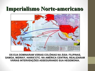 OS EUA DOMINARAM VÁRIAS COLÔNIAS NA ÁSIA: FILIPINAS, SAMOA, MIDWAY, HAWAÍ ETC. NA AMÉRICA CENTRAL REALIZARAM VÁRIAS INTERVENÇÕES ASSEGURANDO SUA HEGEMONIA. Imperialismo Norte-americano 