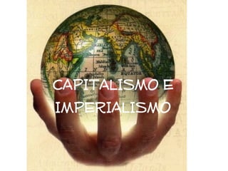 CAPITALISMO E
IMPERIALISMO
 