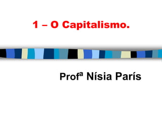1 – O Capitalismo.
Profª Nísia París
 