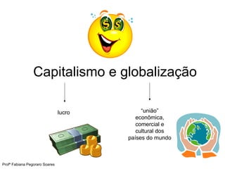 Capitalismo e globalização
lucro “união”
econômica,
comercial e
cultural dos
países do mundo
Profª Fabiana Pegoraro Soares
 