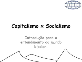 Capitalismo x Socialismo

     Introdução para o
   entendimento do mundo
          bipolar.
 