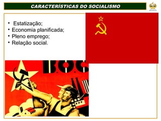 CARACTERÍSTICAS DO SOCIALISMO
CARACTERÍSTICAS DO SOCIALISMO

Estatização;

Economia planificada;

Pleno emprego;

Relação social.
 