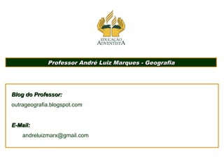 Professor André Luiz Marques - Geografia
Professor André Luiz Marques - Geografia
Blog do Professor:
Blog do Professor:
outrageografia.blogspot.com
E-Mail:
E-Mail:
andreluizmarx@gmail.com
 