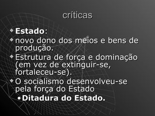 ccrrííttiiccaass 
EEssttaaddoo:: 
nnoovvoo ddoonnoo ddooss mmeeiiooss ee bbeennss ddee 
pprroodduuççããoo.. 
EEssttrruuttuurraa ddee ffoorrççaa ee ddoommiinnaaççããoo 
((eemm vveezz ddee eexxttiinngguuiirr--ssee,, 
ffoorrttaalleecceeuu--ssee)).. 
OO ssoocciiaalliissmmoo ddeesseennvvoollvveeuu--ssee 
ppeellaa ffoorrççaa ddoo EEssttaaddoo 
•DDiittaadduurraa ddoo EEssttaaddoo.. 
 