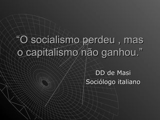 ““OO ssoocciiaalliissmmoo ppeerrddeeuu ,, mmaass 
oo ccaappiittaalliissmmoo nnããoo ggaannhhoouu..”” 
DDDD ddee MMaassii 
SSoocciióóllooggoo iittaalliiaannoo 
 