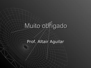 MMuuiittoo oobbrriiggaaddoo 
PPrrooff.. AAllttaaiirr AAgguuiillaarr 

