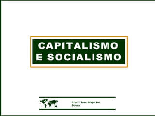 CAPITALISMO
E SOCIALISMO
 Prof.º Isac Bispo De
Souza
 