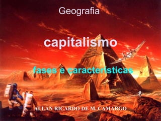 ALLAN RICARDO DE M. CAMARGO
Geografia
fases e características
capitalismo
 