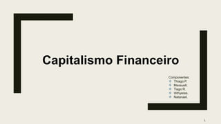 Componentes:
❖ Thiago P.
❖ Maxsuell.
❖ Tiago R.
❖ Wthyeres.
❖ Natanael.
Capitalismo Financeiro
1
 