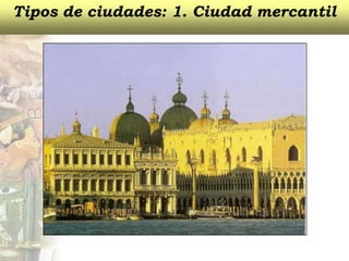 Tipos de ciudades: 1. Ciudad mercantil
 