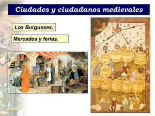 Ciudades y ciudadanos medievales

Los Burgueses.

Mercados y ferias.
 