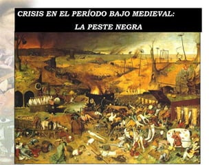 CRISIS EN EL PERÍODO BAJO MEDIEVAL:
            LA PESTE NEGRA
 