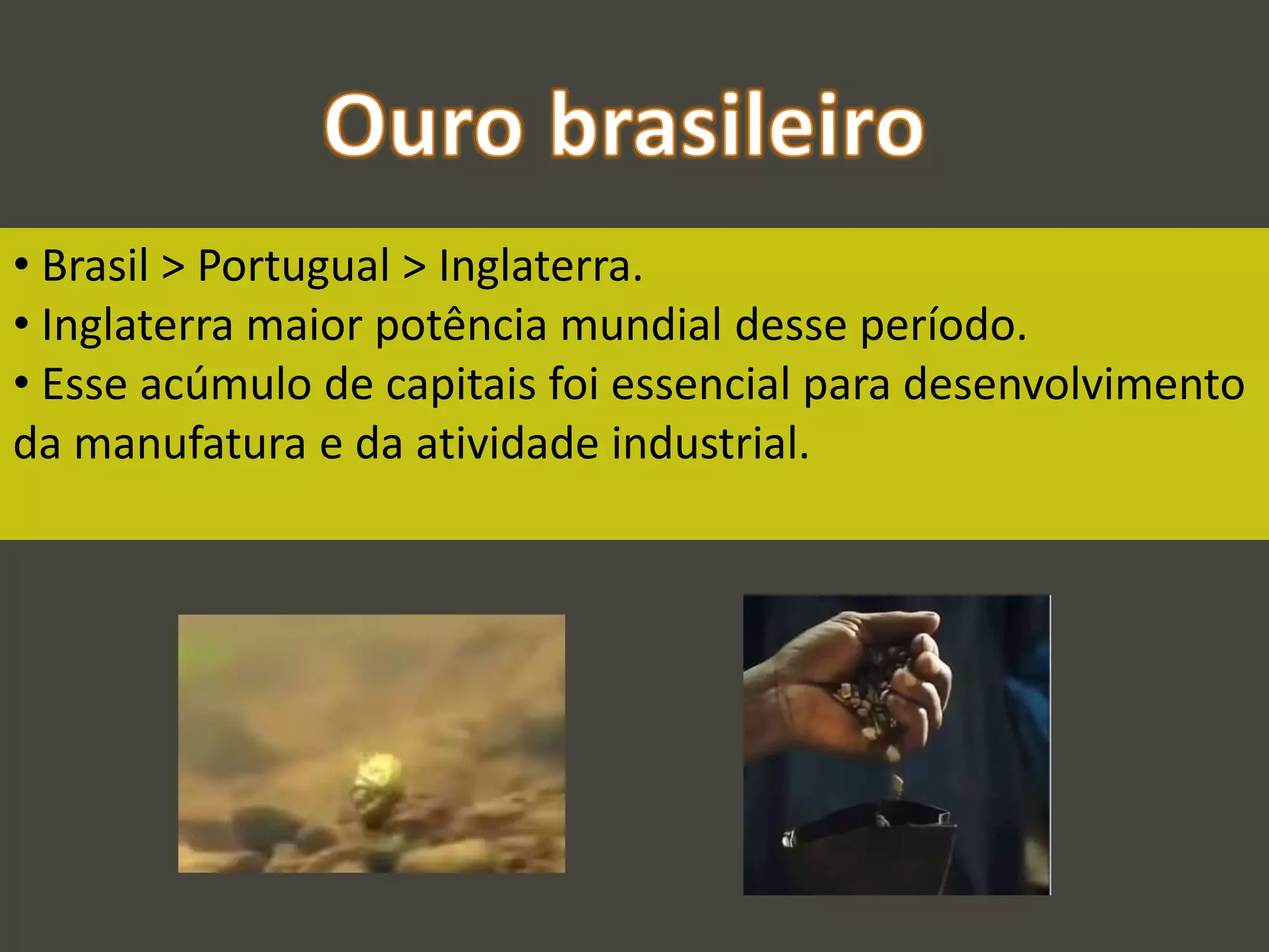 • Brasil > Portugual > Inglaterra.
• Inglaterra maior potência mundial desse período.
• Esse acúmulo de capitais foi essencial para desenvolvimento
da manufatura e da atividade industrial.