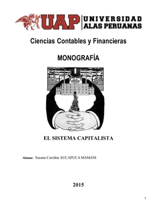 1
Ciencias Contables y Financieras
MONOGRAFÍA
EL SISTEMA CAPITALISTA
Alumna: Susana Carolina SUCAPUCA MAMANI
2015
 