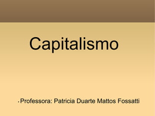 Capitalismo


•   Professora: Patricia Duarte Mattos Fossatti
 