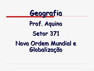 Geografia
    Prof. Aquino
     Setor 371
Nova Ordem Mundial e
    Globalização
 
