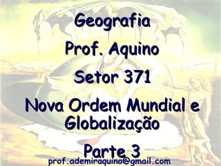 Geografia
     Prof. Aquino
       Setor 371
Nova Ordem Mundial e
    Globalização
          Parte 3
  prof.ademiraquino@gmail.com
 