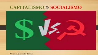 CAPITALISMO & SOCIALISMO
Professor Alessandro Antunes
 