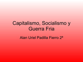 Capitalismo, Socialismo y Guerra Fria Alan Uriel Padilla Fierro 2ª 