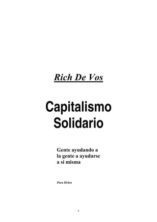 Rich De Vos
Capitalismo
Solidario
Gente ayudando a
la gente a ayudarse
a sí misma
Para Helen
1
 
