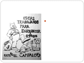 Capitalismo
Los trabajadores, no poseen
medios de producción, por
lo que venden su fuerza de
trabajo a cambio de un
salario a los burgueses.
 