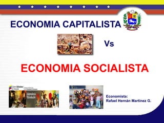 Vs
ECONOMIA CAPITALISTA
Economista:
Rafael Hernán Martínez G.
ECONOMIA SOCIALISTA
 