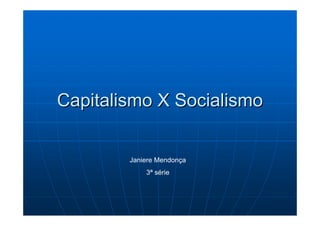 Capitalismo X Socialismo


        Janiere Mendonça
            3ª série
 