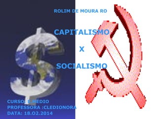 ROLIM DE MOURA RO

CAPITALISMO
X
SOCIALISMO

CURSO: E.MÉDIO
PROFESSORA :CLEDIONORA
DATA: 18.O2.2014

 