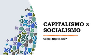 CAPITALISMO x
SOCIALISMO
Como diferenciar?
 