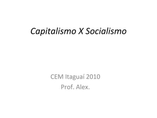 Capitalismo X Socialismo CEM Itaguaí 2010 Prof. Alex. 