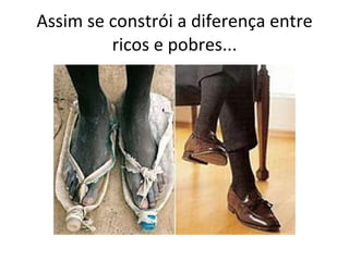 Assim se constrói a diferença entre ricos e pobres... 
