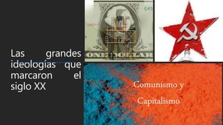 Las grandes
ideologías que
marcaron el
siglo XX Comunismo y
Capitalismo
 