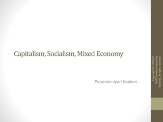 Capitalism, Socialism, Mixed Economy 
Presenter-Jyoti Dadlani 
Copyright © *|2014|* 
*|LIST:Cerebro Vocational 
Planet|*, All rights reserved. 
 