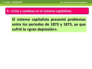 3.- Crisis y cambios en el sistema capitalista:
V- Unidad : GEOGRAFÍA I.E.P «Nuestra Señora de Guadalupe»
El sistema capitalista presentó problemas
entre los periodos de 1873 y 1873, ya que
sufrió la «gran depresión».