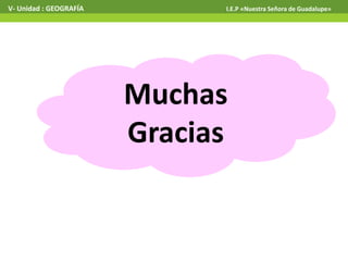 V- Unidad : GEOGRAFÍA I.E.P «Nuestra Señora de Guadalupe»
Muchas
Gracias