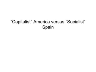 “Capitalist” America versus “Socialist”
Spain
 