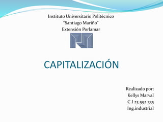 CAPITALIZACIÓN
Instituto Universitario Politécnico
“Santiago Mariño”
Extensión Porlamar
Realizado por:
Kellys Marval
C.I 23.592.335
Ing.industrial
 