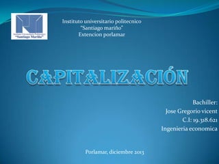 Instituto universitario politecnico
“Santiago mariño”
Extencion porlamar

Bachiller:
Jose Gregorio vicent
C.I: 19.318.621
Ingenieria economica

Porlamar, diciembre 2013

 