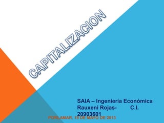 SAIA – Ingeniería Económica
Rauxeni Rojas- C.I.
20903601
PORLAMAR, 18 DE MAYO DE 2013
 