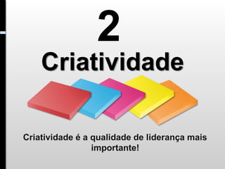 2
    Criatividade

Criatividade é a qualidade de liderança mais
                 importante!
 