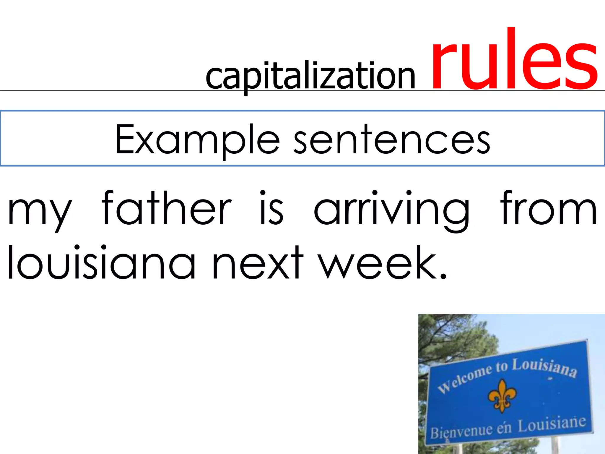 capitalization   rules
    Example sentences
my father is arriving from
louisiana next week.
 