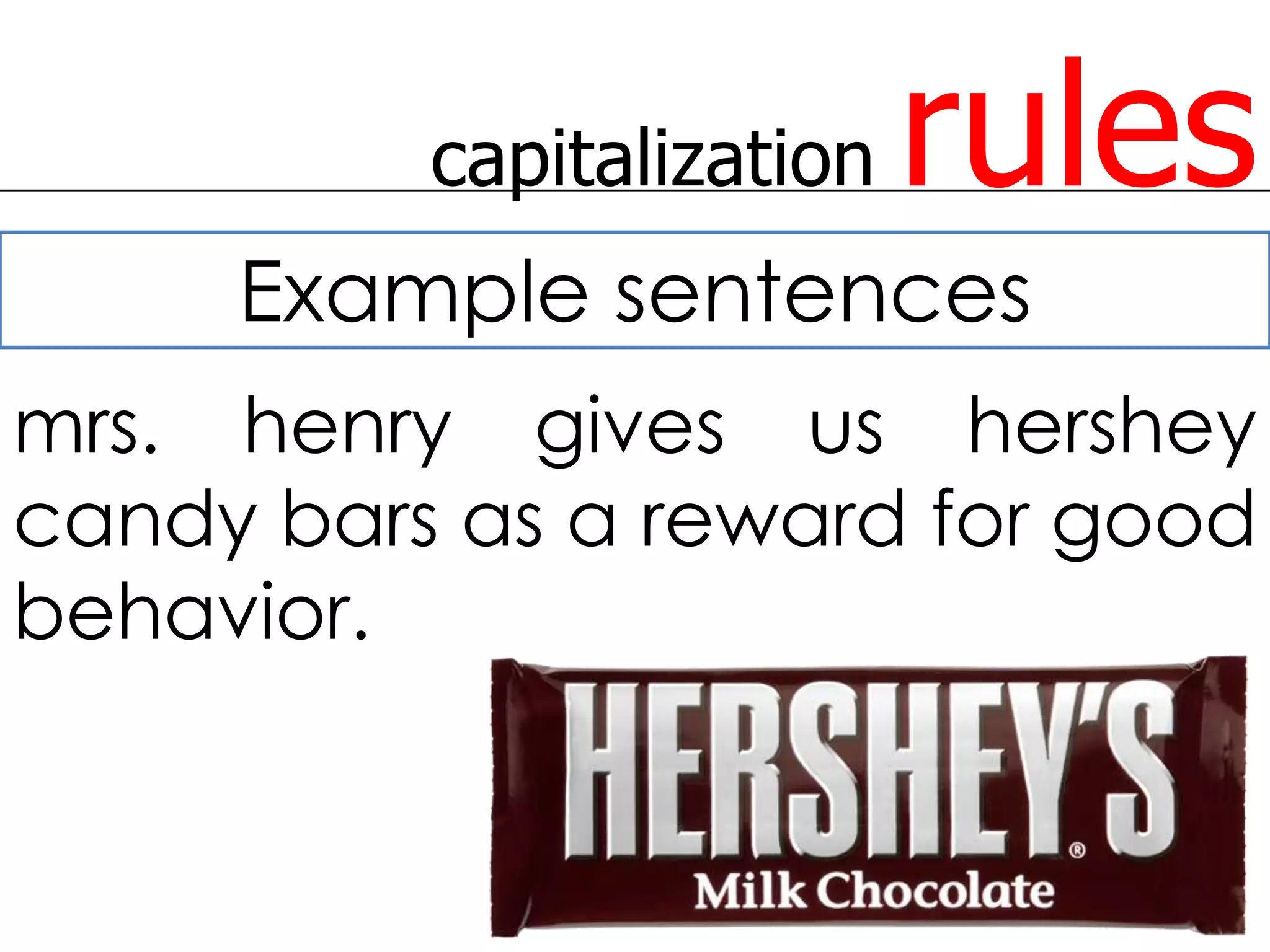 capitalization   rules
     Example sentences
mrs. henry gives us hershey
candy bars as a reward for good
behavior.
 