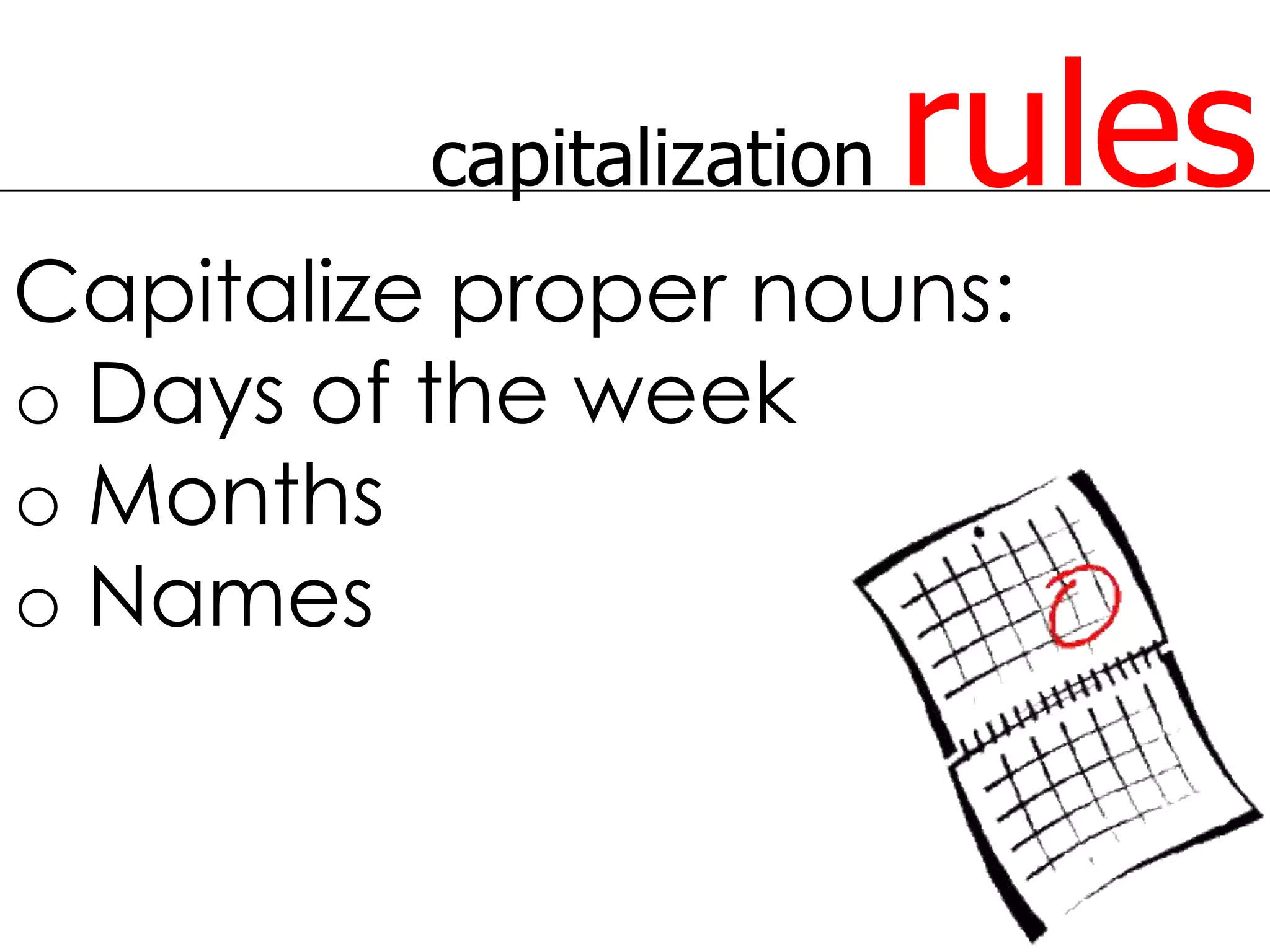 capitalization   rules
Capitalize proper nouns:
o Days of the week
o Months
o Names
 