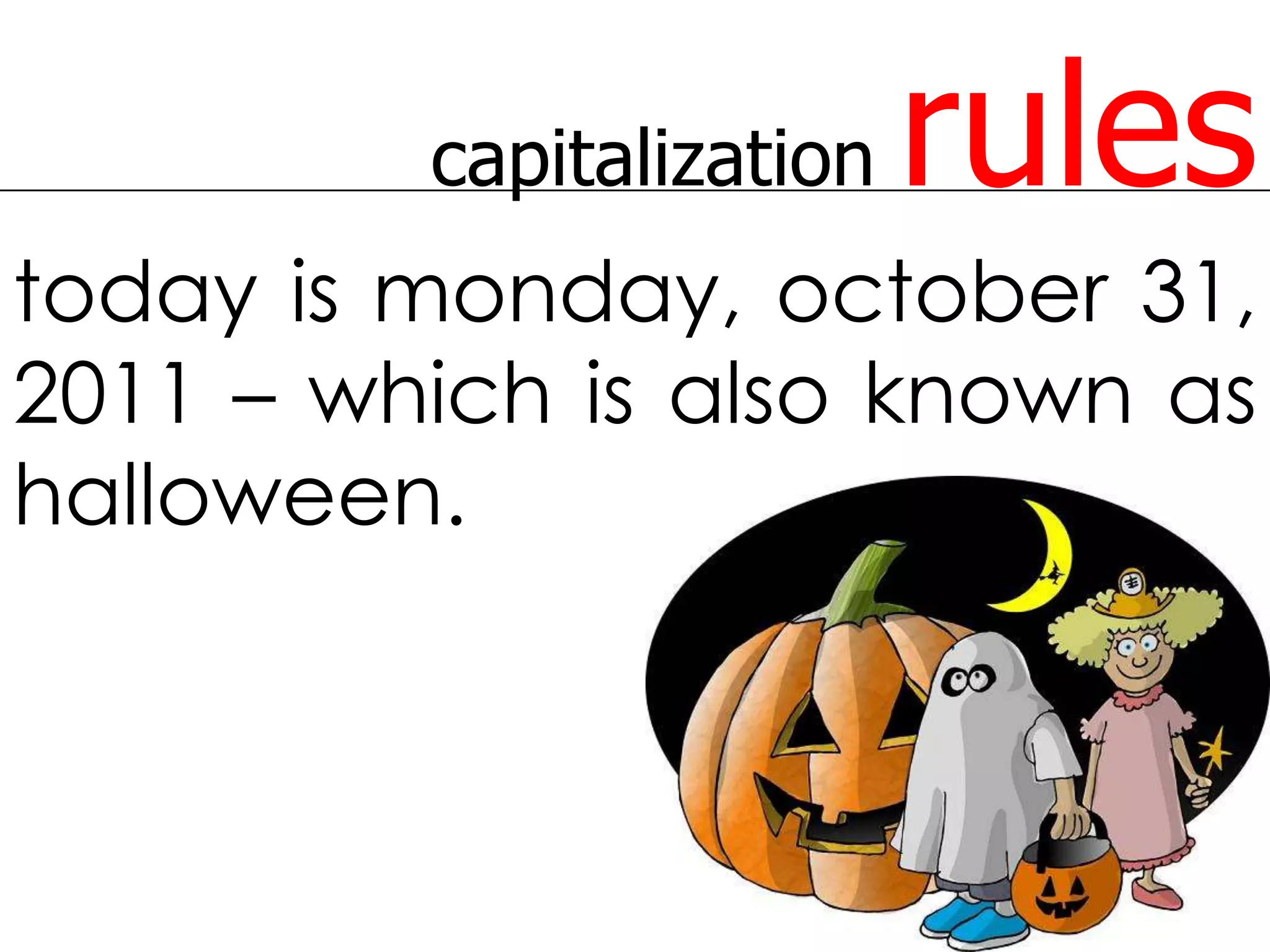 capitalization   rules
today is monday, october 31,
2011 – which is also known as
halloween.
 