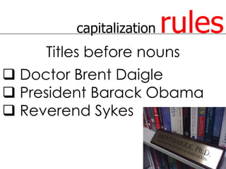 capitalization   rules
     Titles before nouns
 Doctor Brent Daigle
 President Barack Obama
 Reverend Sykes
 