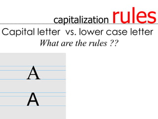 capitalizationrules
Capital letter vs. lower case letter
         What are the rules ??
 