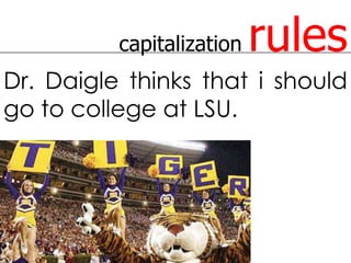 capitalization   rules
Dr. Daigle thinks that i should
go to college at LSU.
 