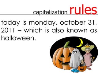 capitalization   rules
today is monday, october 31,
2011 – which is also known as
halloween.
 